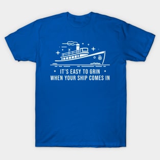 It's Easy To Grin when Your Ship Comes In T-Shirt